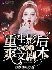 重生影后她拿了爽文剧本txt 重生影后她拿了爽文剧本txt