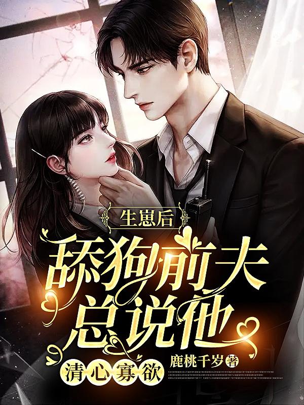 生崽后舔狗前夫总说他清心寡欲免费观看全集