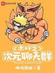 木叶之次元聊天群笔趣阁 木叶之次元聊天群笔趣阁