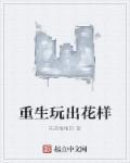 重生玩出花样的女主 重生玩出花样的女主