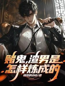 渣男是怎样炼成的免费阅读 渣男是怎样炼成的免费阅读