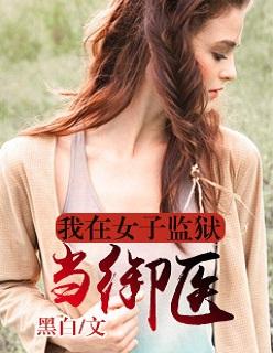 我在女子监狱当狱医的 我在女子监狱当狱医的