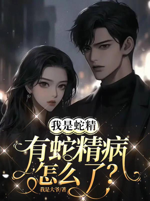 蛇精是种病漫画腾讯在线观看 蛇精是种病漫画腾讯在线观看