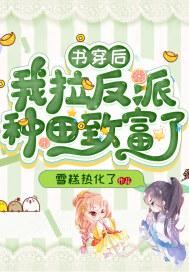 书穿后我拉反派种田致富了 书穿后我拉反派种田致富了