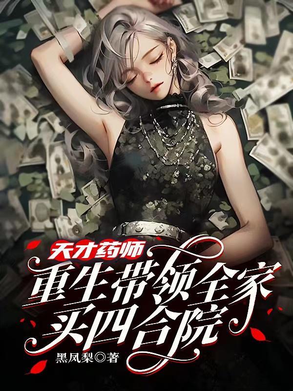 天才药师重生带领全家买四合院 天才药师重生带领全家买四合院